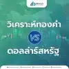 การวิเคราะห์ทองคำ vs ดอลล่าร์สหรัฐ: ความสัมพันธ์และผลกระทบ