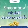 ฝึกเทรดทองคำอย่างไรให้ประสบความสำเร็จ